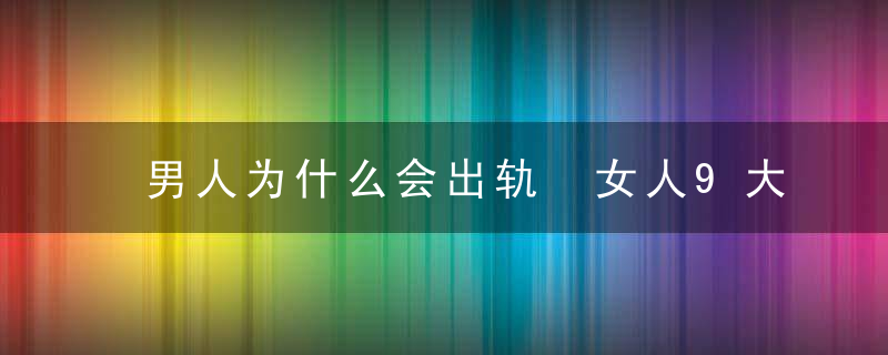 男人为什么会出轨 女人9大恶习逼男人出轨